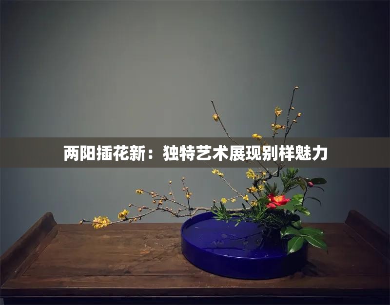 两阳插花新：独特艺术展现别样魅力
