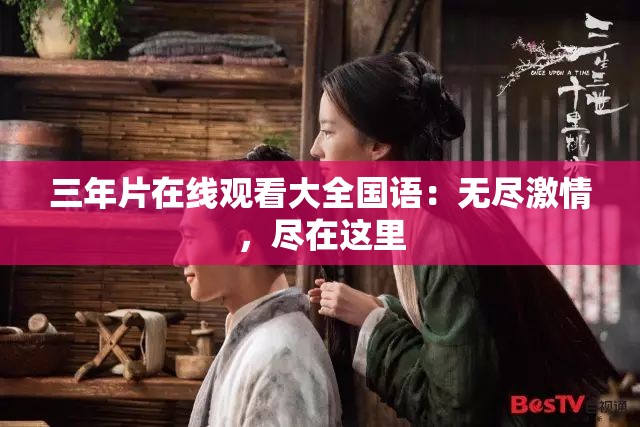 三年片在线观看大全国语：无尽激情，尽在这里