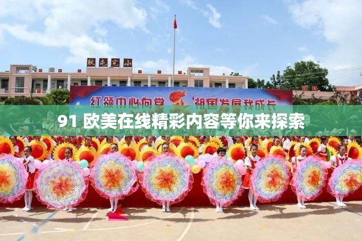 91 欧美在线精彩内容等你来探索