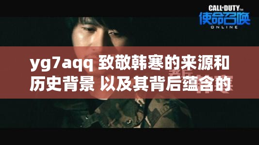 yg7aqq 致敬韩寒的来源和历史背景 以及其背后蕴含的意义和价值探讨