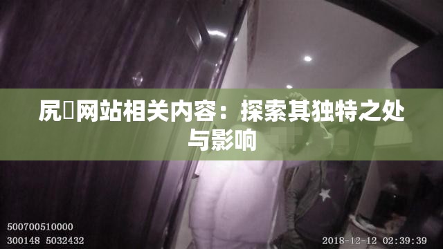 尻屄网站相关内容：探索其独特之处与影响