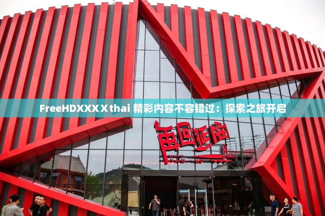 FreeHDXXXⅩthai 精彩内容不容错过：探索之旅开启