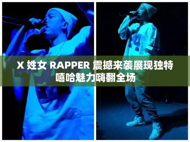 X 姓女 RAPPER 震撼来袭展现独特嘻哈魅力嗨翻全场