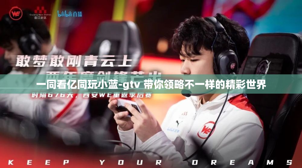一同看亿同玩小蓝-gtv 带你领略不一样的精彩世界