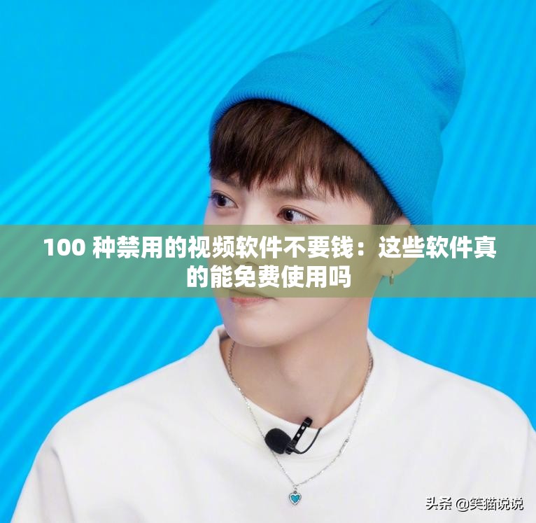 100 种禁用的视频软件不要钱：这些软件真的能免费使用吗