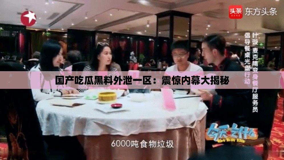 国产吃瓜黑料外泄一区：震惊内幕大揭秘