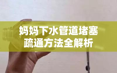 妈妈下水管道堵塞疏通方法全解析