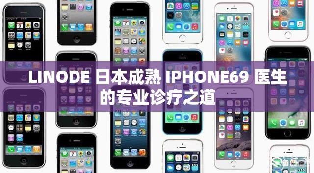 LINODE 日本成熟 IPHONE69 医生的专业诊疗之道