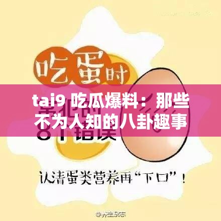 tai9 吃瓜爆料：那些不为人知的八卦趣事