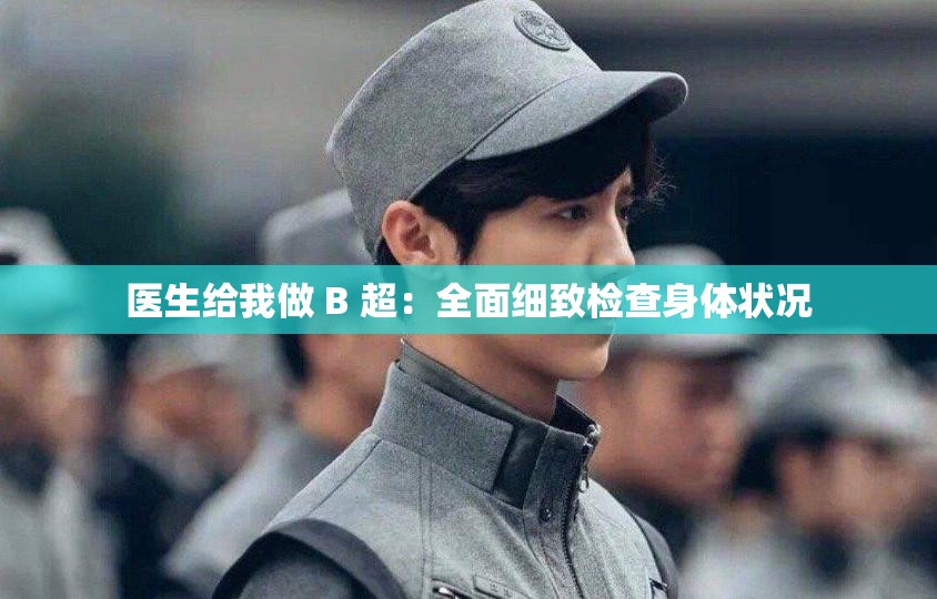 医生给我做 B 超：全面细致检查身体状况