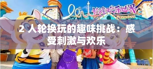 2 人轮换玩的趣味挑战：感受刺激与欢乐