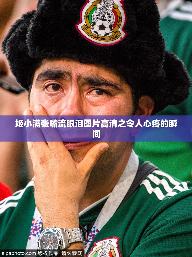 姬小满张嘴流眼泪图片高清之令人心疼的瞬间