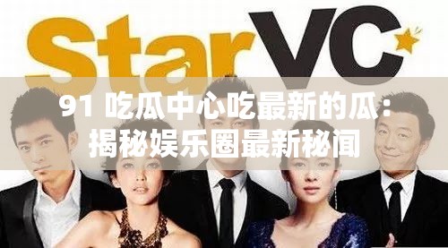 91 吃瓜中心吃最新的瓜：揭秘娱乐圈最新秘闻
