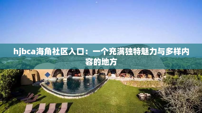 hjbca海角社区入口：一个充满独特魅力与多样内容的地方