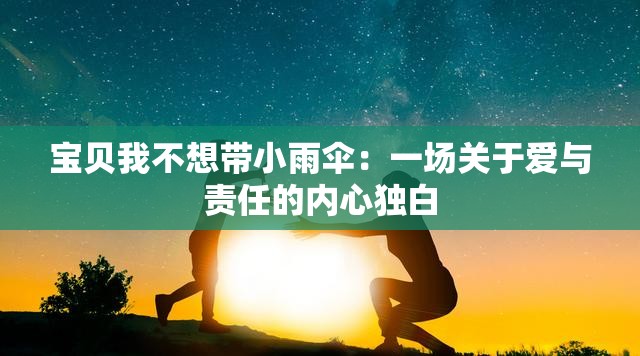 宝贝我不想带小雨伞：一场关于爱与责任的内心独白
