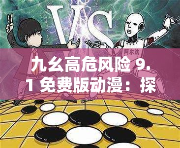 九幺高危风险 9.1 免费版动漫：探索未知的冒险之旅