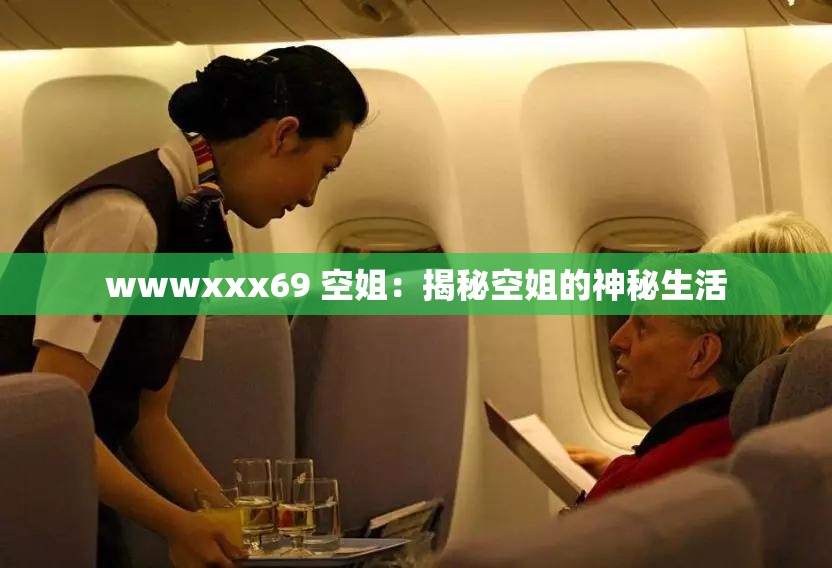 wwwxxx69 空姐：揭秘空姐的神秘生活