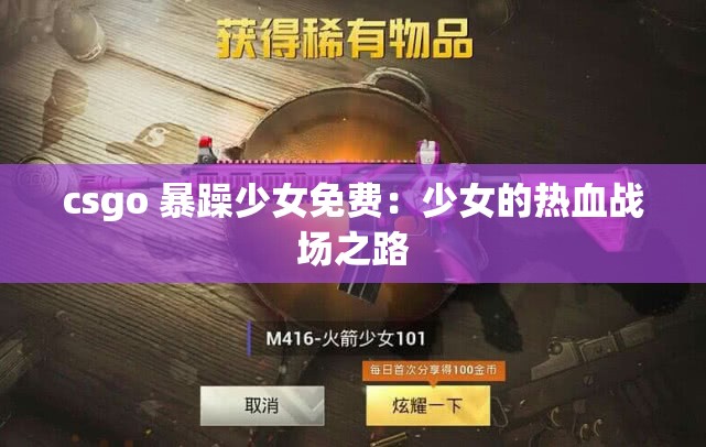 csgo 暴躁少女免费：少女的热血战场之路