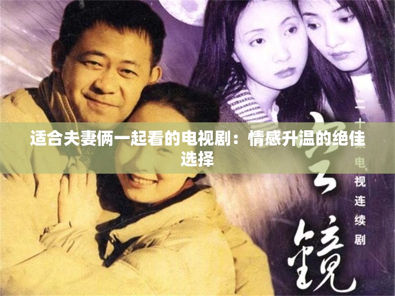 适合夫妻俩一起看的电视剧：情感升温的绝佳选择