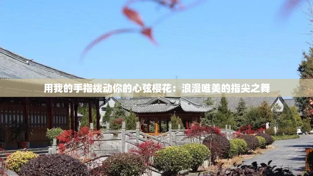 用我的手指拨动你的心弦樱花：浪漫唯美的指尖之舞