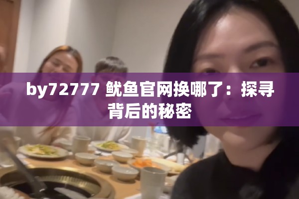 by72777 鱿鱼官网换哪了：探寻背后的秘密