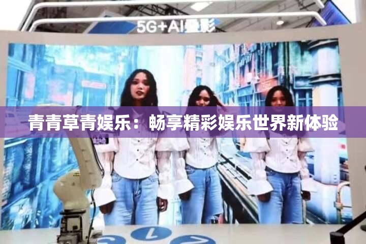 青青草青娱乐：畅享精彩娱乐世界新体验