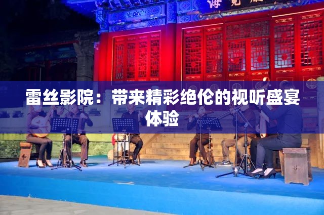 雷丝影院：带来精彩绝伦的视听盛宴体验