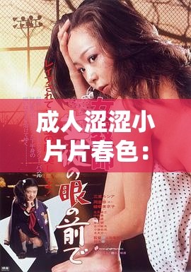成人涩涩小片片春色：一场充满激情的视觉盛宴