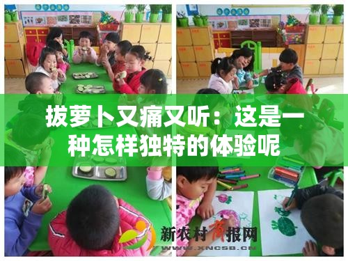 拔萝卜又痛又听：这是一种怎样独特的体验呢