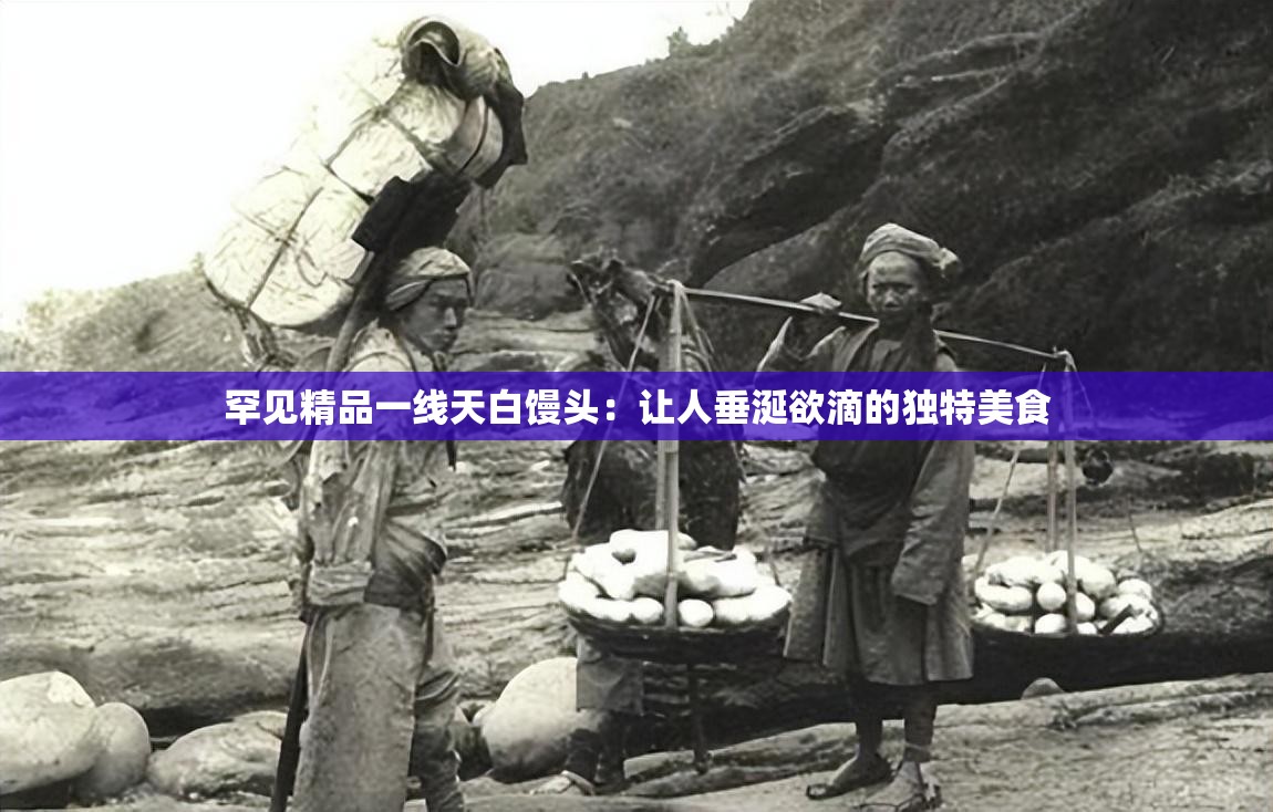 罕见精品一线天白馒头：让人垂涎欲滴的独特美食