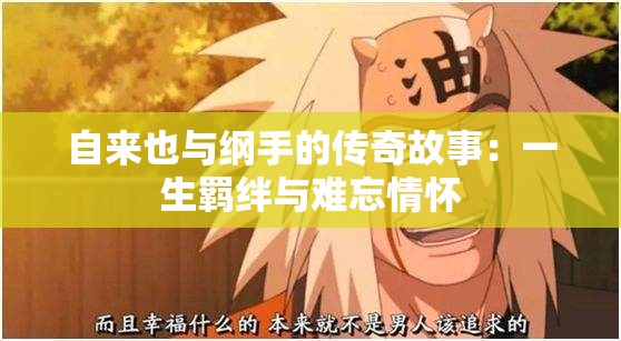 自来也与纲手的传奇故事：一生羁绊与难忘情怀