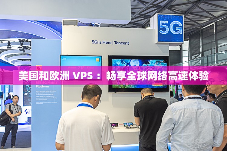 美国和欧洲 VPS ：畅享全球网络高速体验