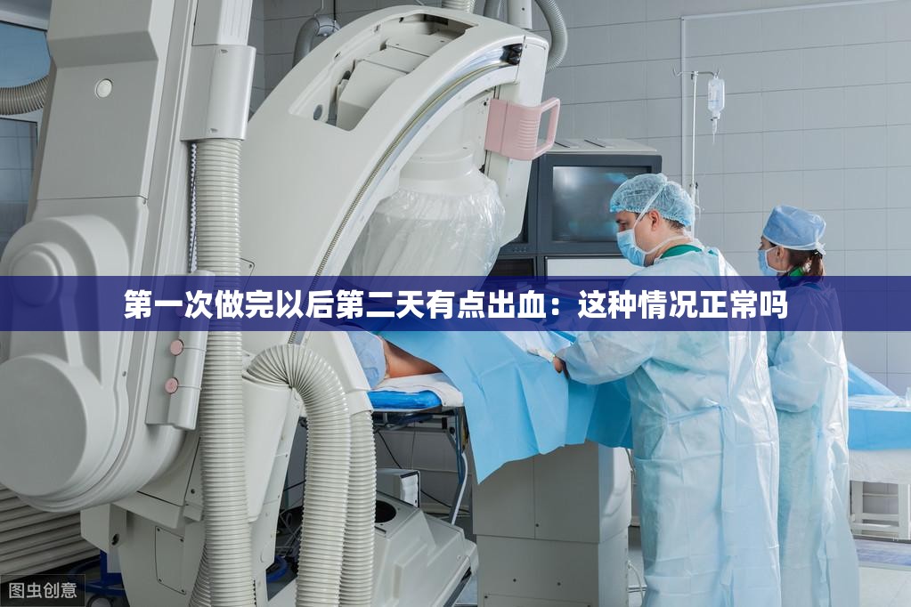 第一次做完以后第二天有点出血：这种情况正常吗