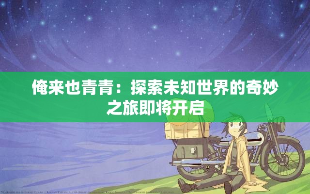 俺来也青青：探索未知世界的奇妙之旅即将开启