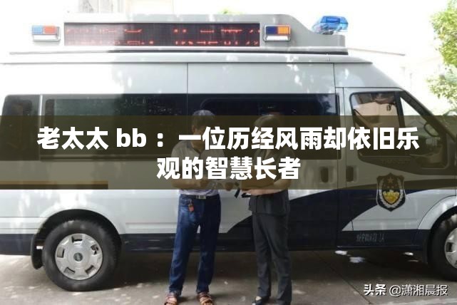老太太 bb ：一位历经风雨却依旧乐观的智慧长者