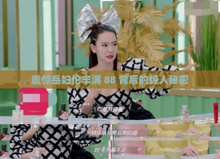 震惊岳妇伦丰满 88 背后的惊人秘密
