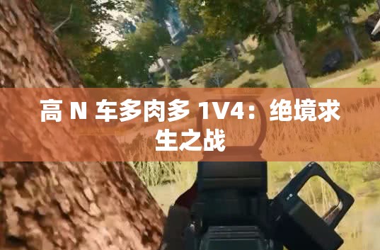 高 N 车多肉多 1V4：绝境求生之战
