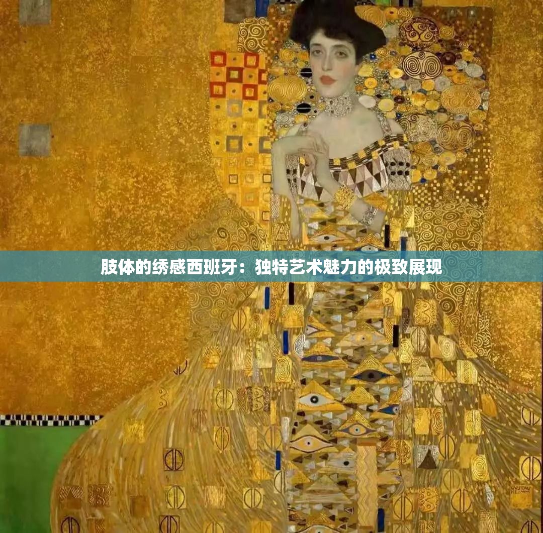 肢体的绣感西班牙：独特艺术魅力的极致展现