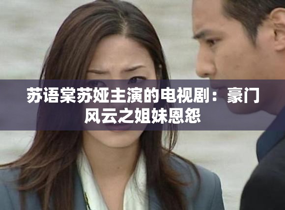 苏语棠苏娅主演的电视剧：豪门风云之姐妹恩怨