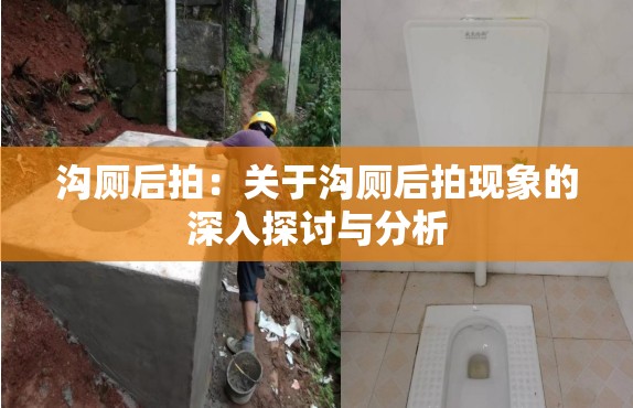 沟厕后拍：关于沟厕后拍现象的深入探讨与分析