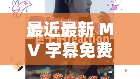 最近最新 MV 字幕免费观看：畅享无限精彩