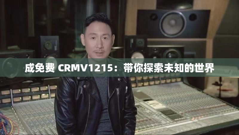 成免费 CRMV1215：带你探索未知的世界