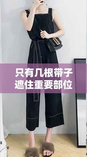 只有几根带子遮住重要部位这一独特设计引发的思考与探讨