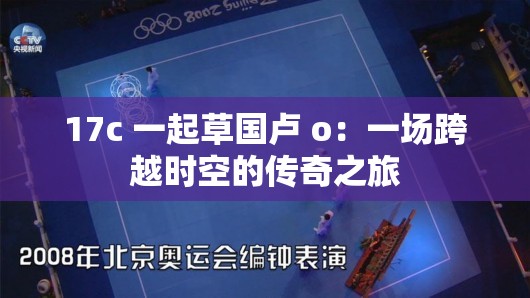 17c 一起草国卢 o：一场跨越时空的传奇之旅