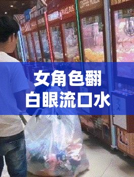 女角色翻白眼流口水流眼泪图片：背后的复杂情感表达