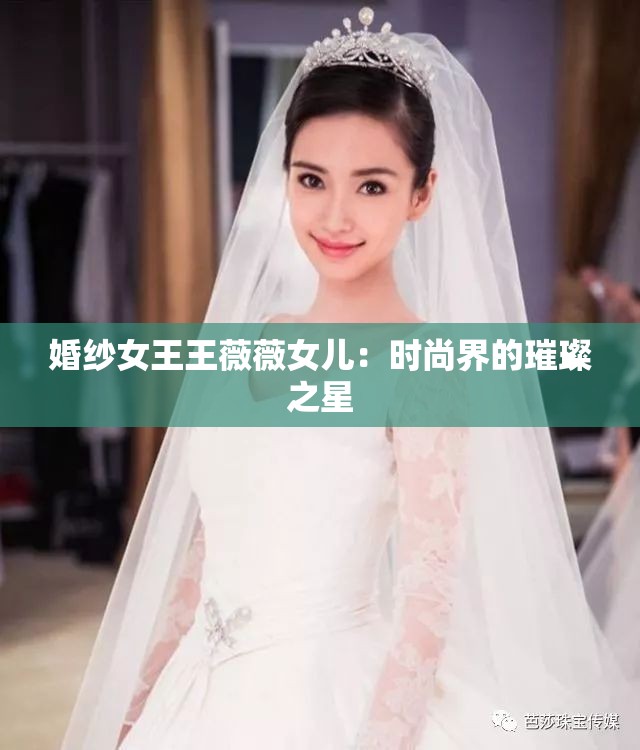 婚纱女王王薇薇女儿：时尚界的璀璨之星