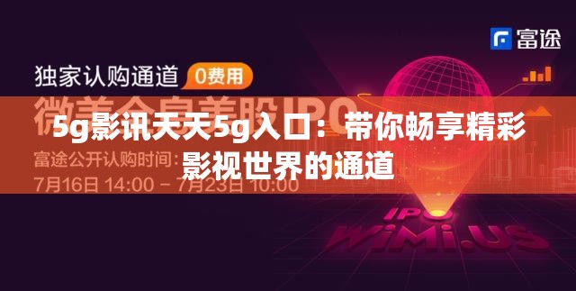 5g影讯天天5g入口：带你畅享精彩影视世界的通道