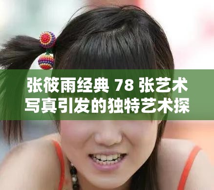 张筱雨经典 78 张艺术写真引发的独特艺术探讨