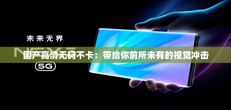 国产高清无码不卡：带给你前所未有的视觉冲击