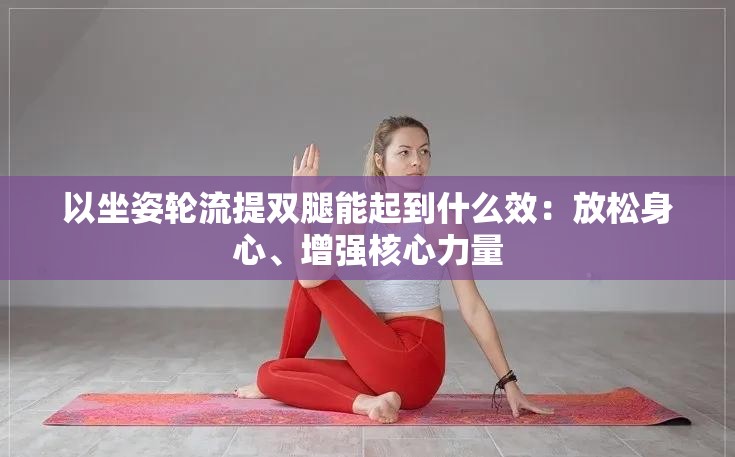 以坐姿轮流提双腿能起到什么效：放松身心、增强核心力量